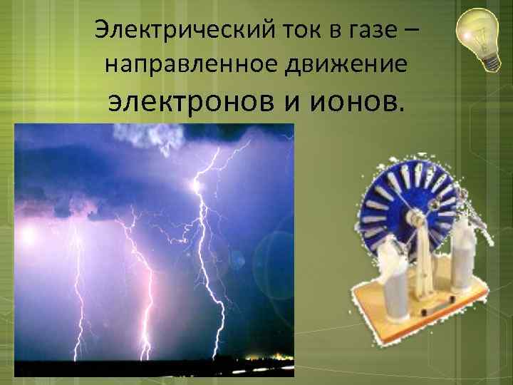 Электрический ток в газе – направленное движение электронов и ионов. 