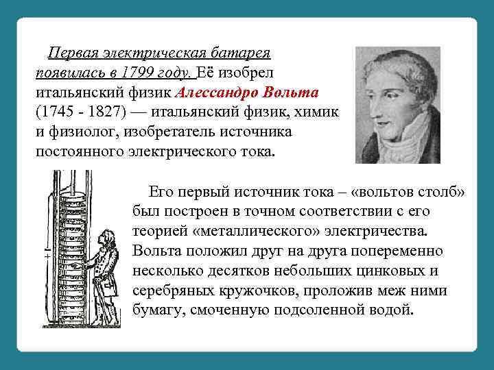  Первая электрическая батарея появилась в 1799 году. Её изобрел итальянский физик Алессандро Вольта