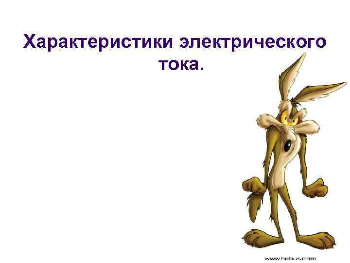 Характеристики электрического тока. 