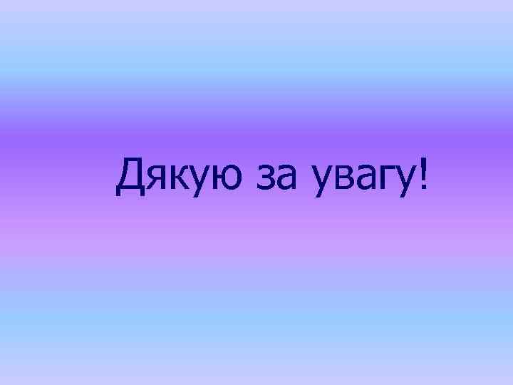 Дякую за увагу! 