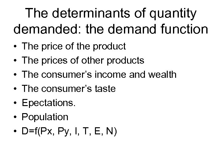 The determinants of quantity demanded: the demand function • • The price of the