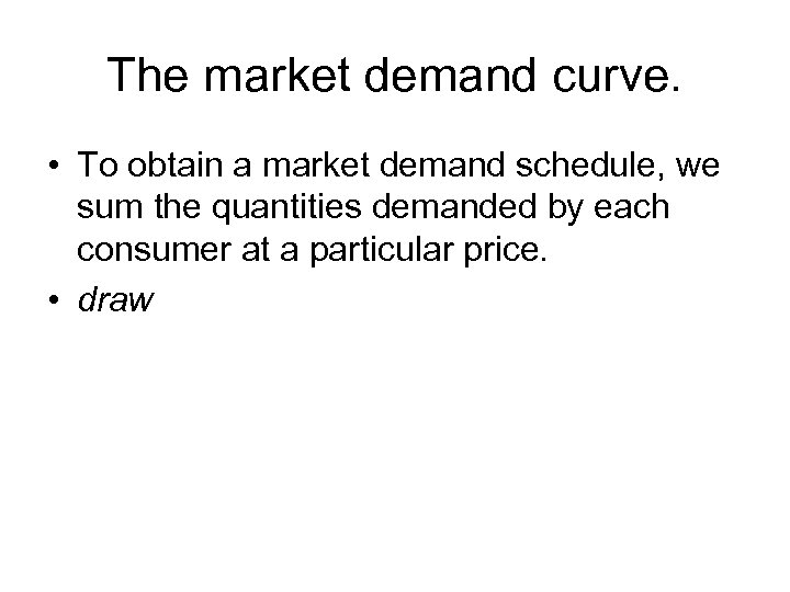 The market demand curve. • To obtain a market demand schedule, we sum the