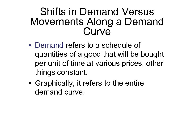 Shifts in Demand Versus Movements Along a Demand Curve • Demand refers to a