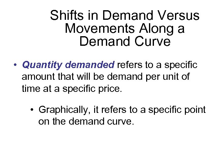 Shifts in Demand Versus Movements Along a Demand Curve • Quantity demanded refers to