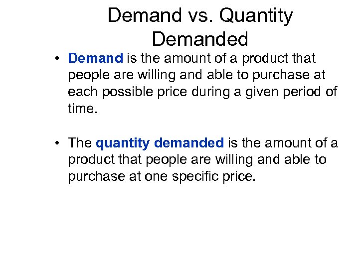Demand vs. Quantity Demanded • Demand is the amount of a product that people