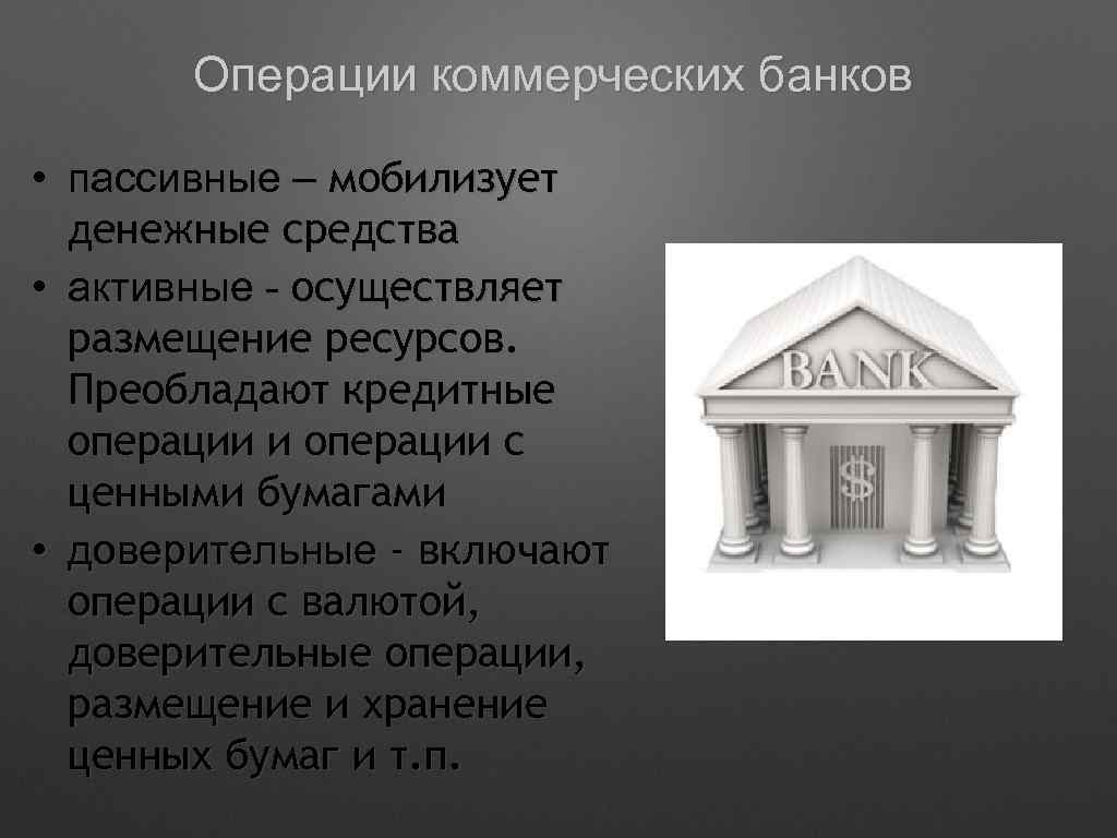 Операции коммерческих банков • пассивные – мобилизует денежные средства • активные - осуществляет размещение