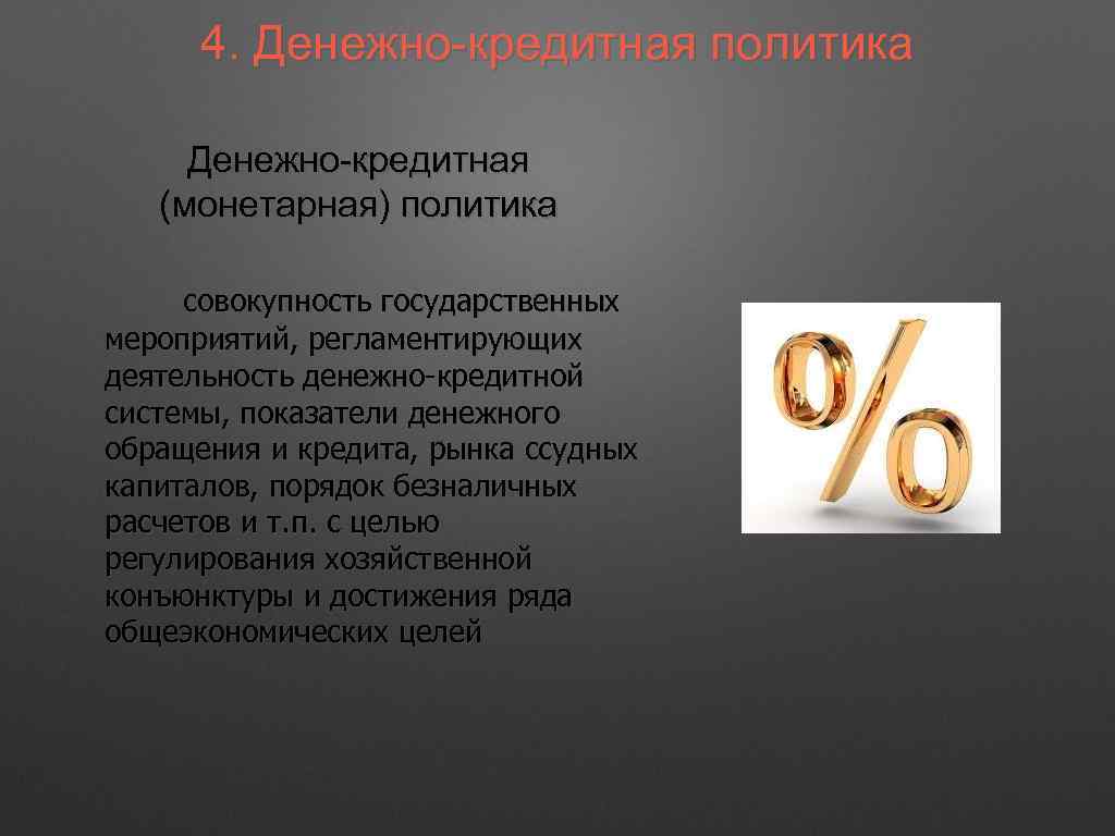 4. Денежно-кредитная политика Денежно-кредитная (монетарная) политика совокупность государственных мероприятий, регламентирующих деятельность денежно-кредитной системы, показатели