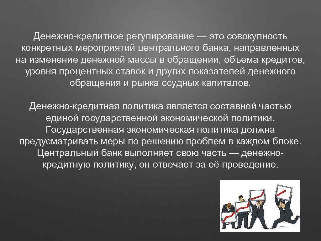 Денежно-кредитное регулирование — это совокупность конкретных мероприятий центрального банка, направленных на изменение денежной массы