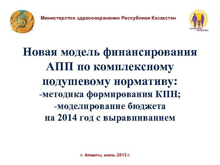 Министерство здравоохранения Республики Казахстан Новая модель финансирования АПП по комплексному подушевому нормативу: -методика формирования