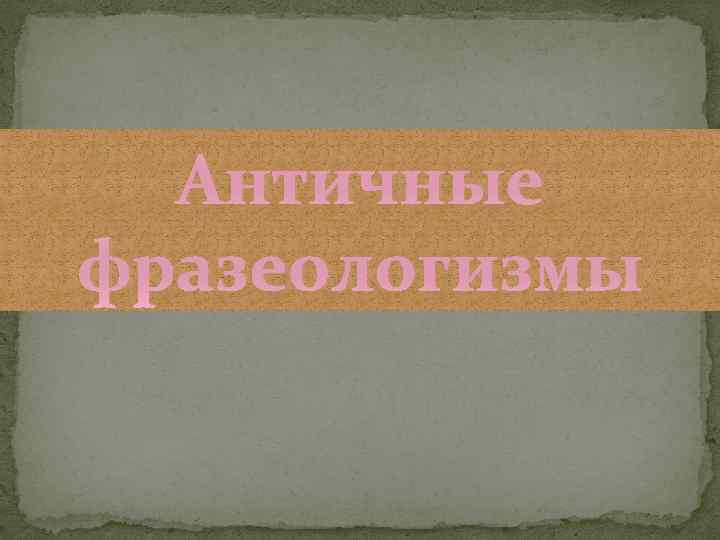 Античные фразеологизмы 