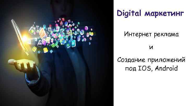 Digital маркетинг Интернет реклама и Создание приложений под IOS, Android 