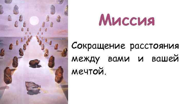 Миссия Сокращение расстояния между вами и вашей мечтой. 