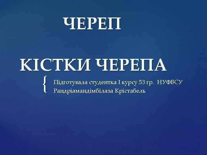 ЧЕРЕП КІСТКИ ЧЕРЕПА { Підготувала студентка I курсу 53 гр. НУФВСУ Рандріамандімбілаза Крістабель 