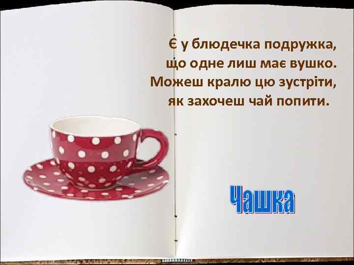 Є у блюдечка подружка, що одне лиш має вушко. Можеш кралю цю зустріти, як