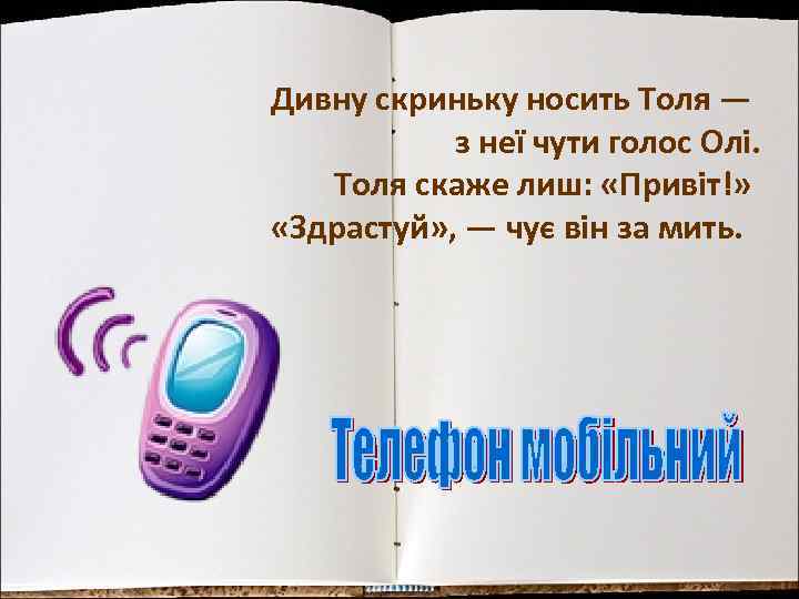 Дивну скриньку носить Толя — з неї чути голос Олі. Толя скаже лиш: «Привіт!»