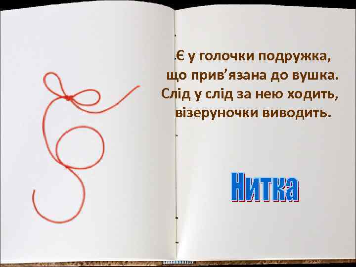 Є у голочки подружка, що прив’язана до вушка. Слід у слід за нею ходить,