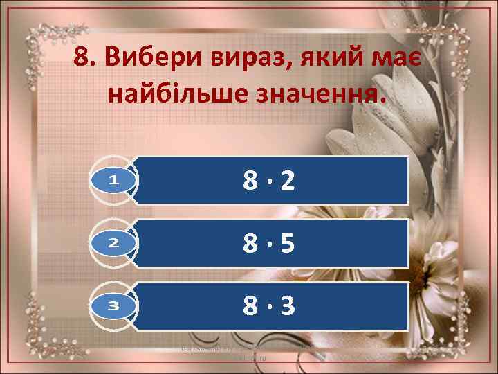 8. Вибери вираз, який має найбільше значення. 8· 2 8· 5 8· 3 Вы