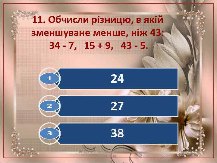 11. Обчисли різницю, в якій зменшуване менше, ніж 43: 34 - 7, 15 +