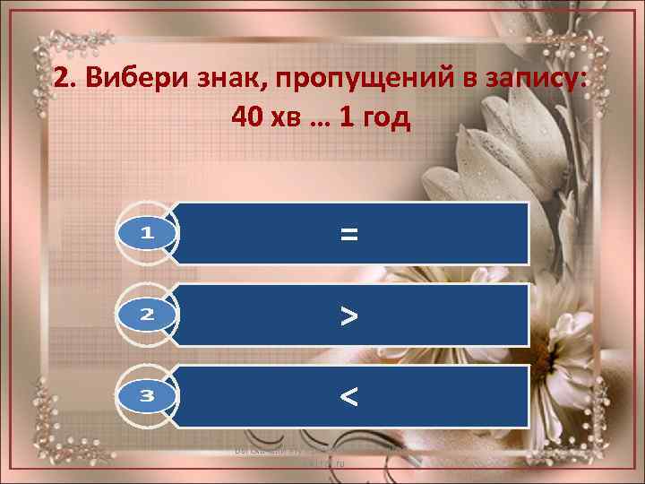 2. Вибери знак, пропущений в запису: 40 хв … 1 год = > <