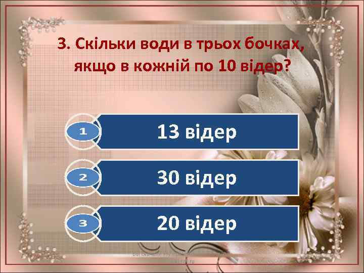 3. Скільки води в трьох бочках, якщо в кожній по 10 відер? 13 відер