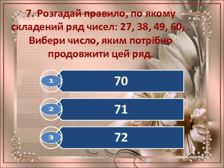 7. Розгадай правило, по якому складений ряд чисел: 27, 38, 49, 60, . Вибери