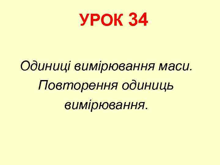 УРОК 34 Одиниці вимірювання маси. Повторення одиниць вимірювання. 