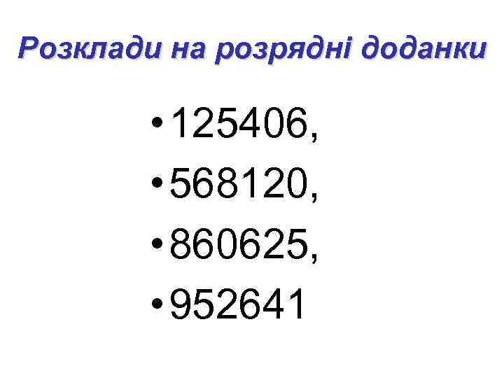Розклади на розрядні доданки • 125406, • 568120, • 860625, • 952641 