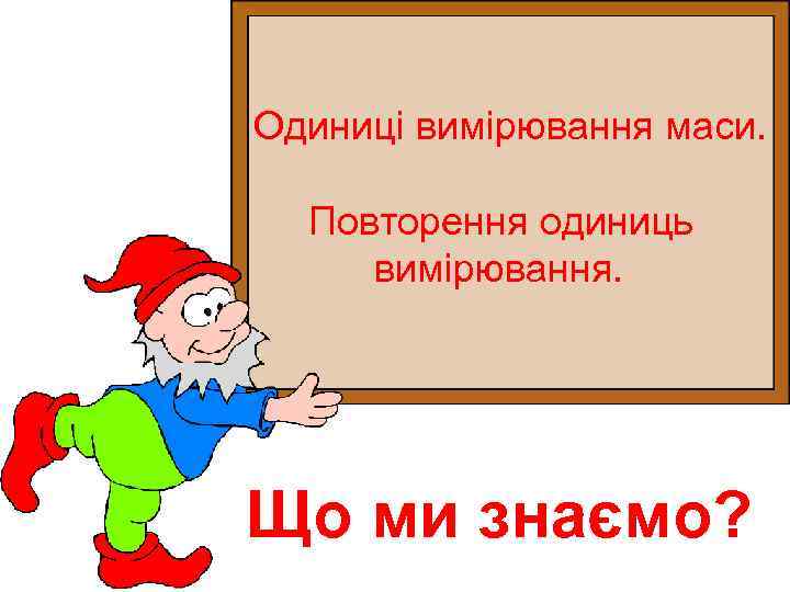 Одиниці вимірювання маси. Повторення одиниць вимірювання. Що ми знаємо? 