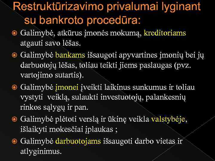 Restruktūrizavimo privalumai lyginant su bankroto procedūra: Galimybė, atkūrus įmonės mokumą, kreditoriams atgauti savo lėšas.