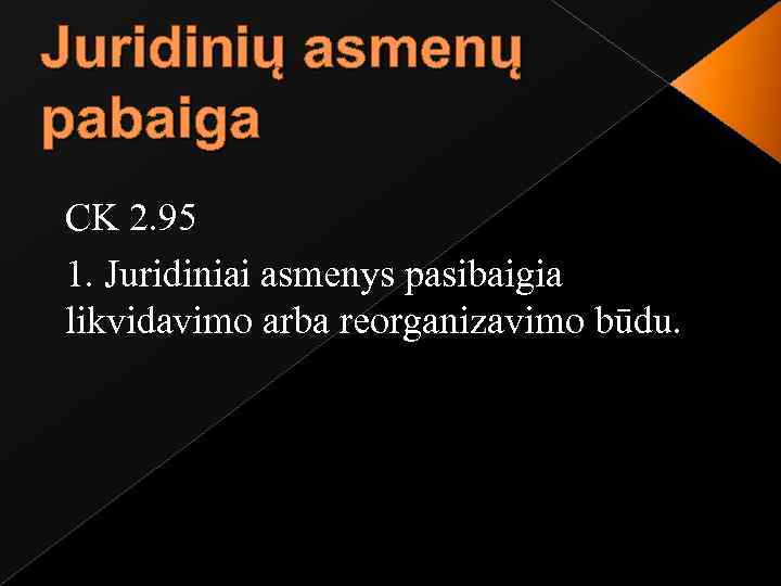 Juridinių asmenų pabaiga CK 2. 95 1. Juridiniai asmenys pasibaigia likvidavimo arba reorganizavimo būdu.