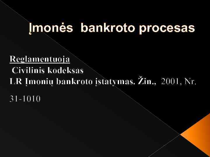 Įmonės bankroto procesas Reglamentuoja Civilinis kodeksas LR Įmonių bankroto įstatymas. Žin. , 2001, Nr.