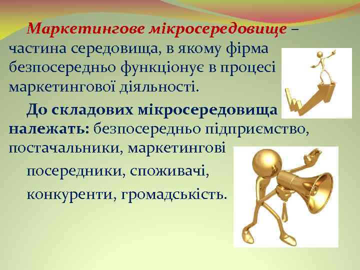 Маркетингове мікросередовище – частина середовища, в якому фірма безпосередньо функціонує в процесі маркетингової діяльності.
