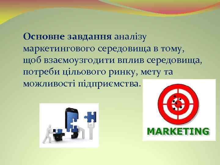 Основне завдання аналізу маркетингового середовища в тому, щоб взаємоузгодити вплив середовища, потреби цільового ринку,