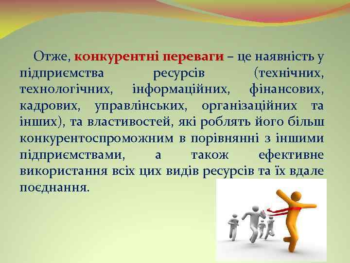 Отже, конкурентні переваги – це наявність у переваги підприємства ресурсів (технічних, технологічних, інформаційних, фінансових,