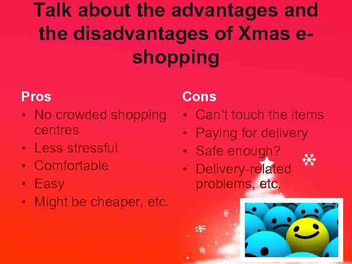 Talk about the advantages and the disadvantages of Xmas eshopping Pros • No crowded
