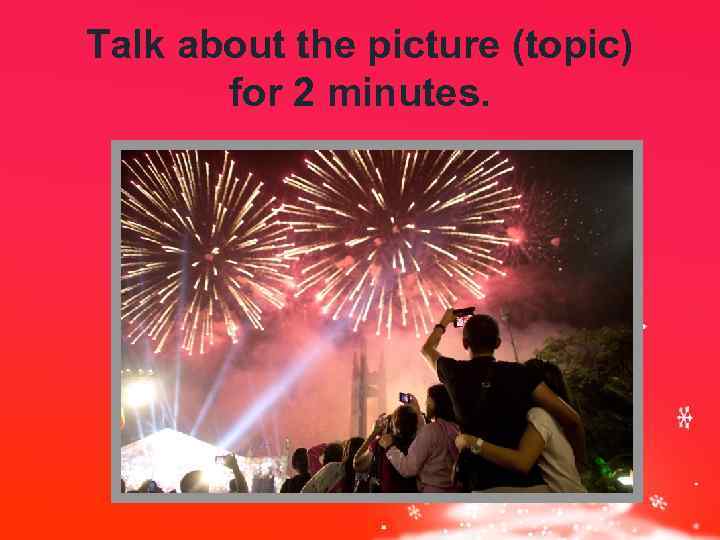 Talk about the picture (topic) for 2 minutes. 