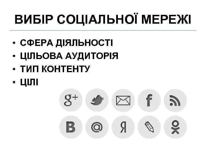 ВИБІР СОЦІАЛЬНОЇ МЕРЕЖІ • • СФЕРА ДІЯЛЬНОСТІ ЦІЛЬОВА АУДИТОРІЯ ТИП КОНТЕНТУ ЦІЛІ 