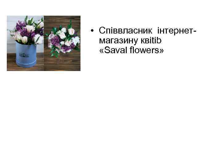  • Спiввласник iнтернетмагазину квitib «Saval flowers» • блогер 