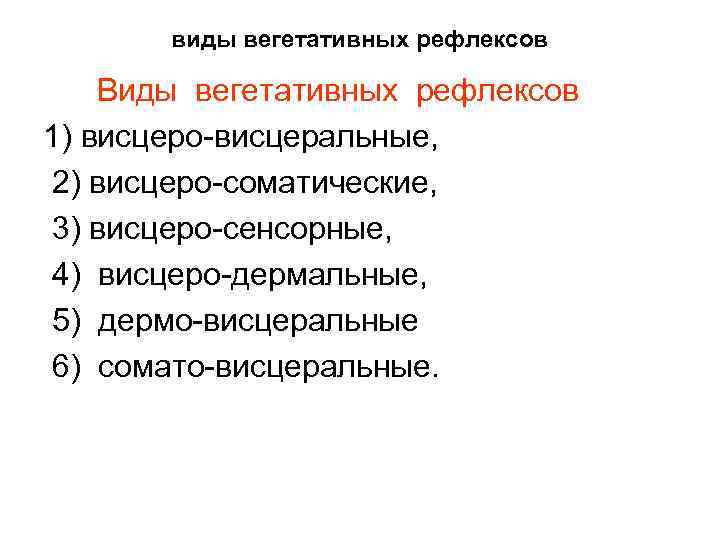 виды вегетативных рефлексов Виды вегетативных рефлексов 1) висцеро-висцеральные, 2) висцеро-соматические, 3) висцеро-сенсорные, 4) висцеро-дермальные,