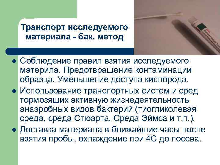 Транспорт исследуемого материала - бак. метод l l l Соблюдение правил взятия исследуемого материла.