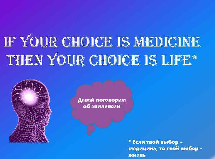 IF YOUR CHOICE IS MEDICINE THEN YOUR CHOICE IS LIFE* Давай поговорим об эпилепсии