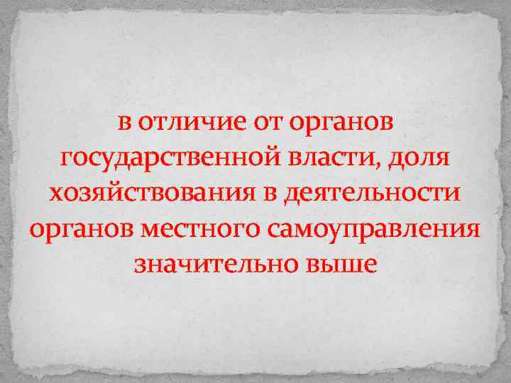 в отличие от органов государственной власти, доля хозяйствования в деятельности органов местного самоуправления значительно