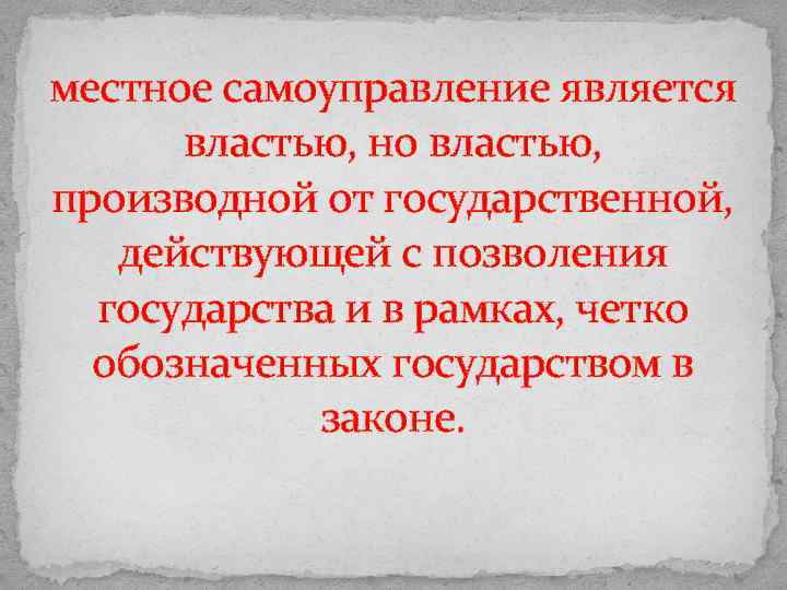 местное самоуправление является властью, но властью, производной от государственной, действующей с позволения государства и