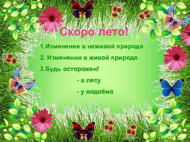 Скоро лето! 1. Изменения в неживой природе 2. Изменения в живой природе. 3. Будь