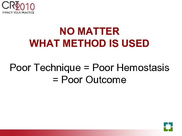 NO MATTER WHAT METHOD IS USED Poor Technique = Poor Hemostasis = Poor Outcome