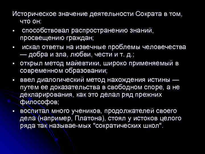 Историческое значение деятельности Сократа в том, что он: § способствовал распространению знаний, просвещению граждан;