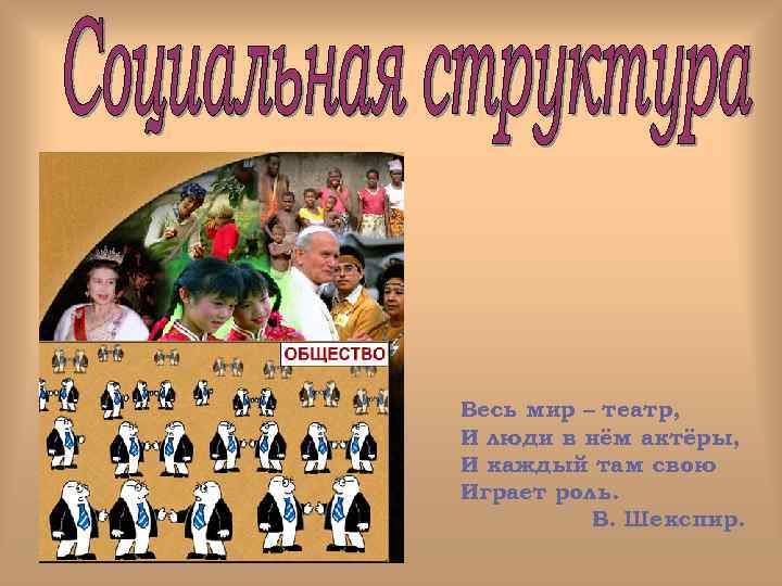 Весь мир – театр, И люди в нём актёры, И каждый там свою Играет