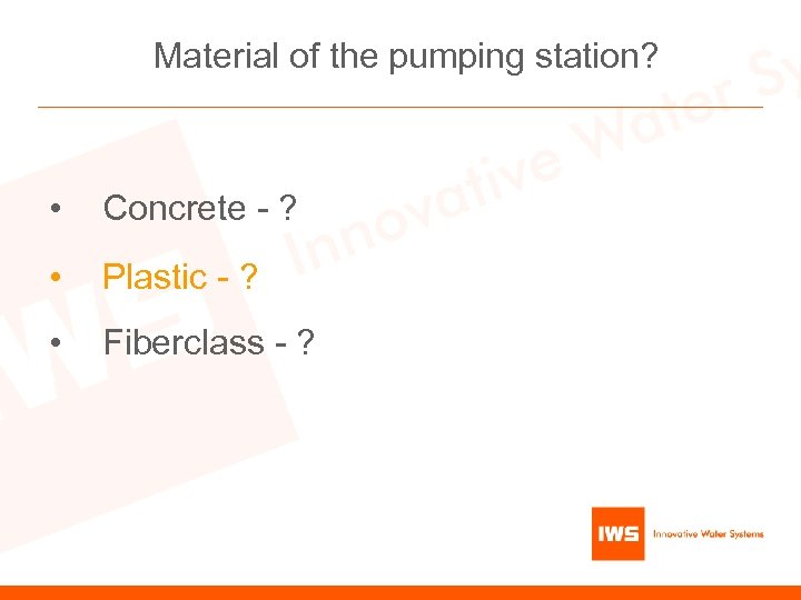 Material of the pumping station? • Concrete - ? • Plastic - ? •
