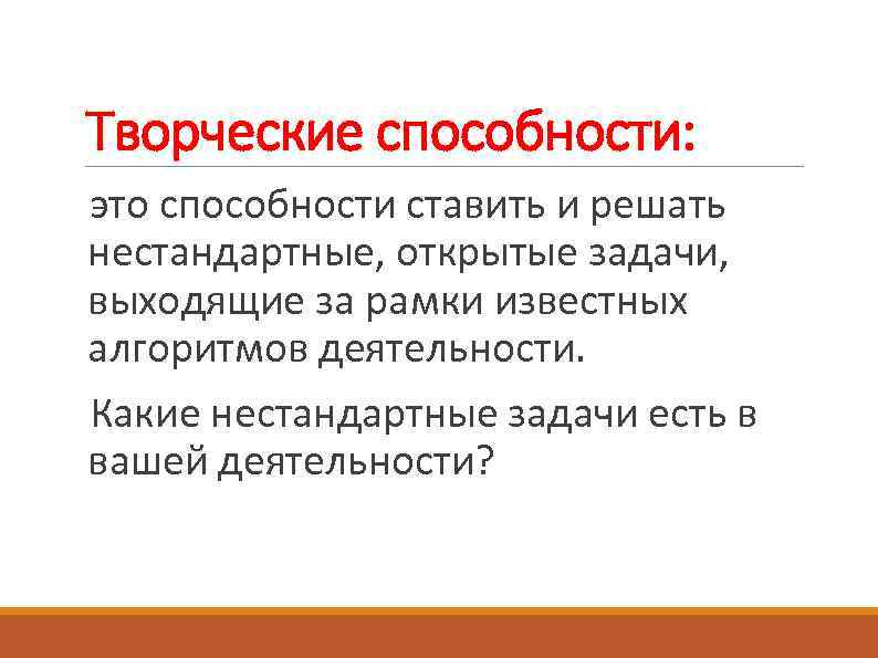 Творческие способности: это способности ставить и решать нестандартные, открытые задачи, выходящие за рамки известных