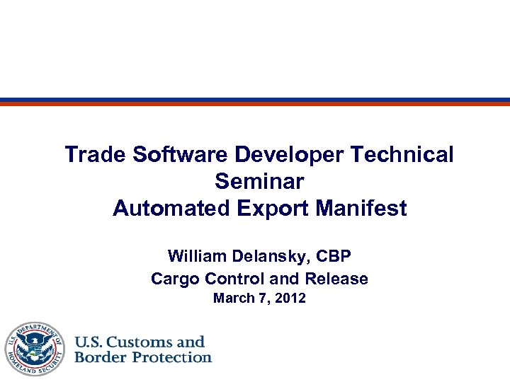 Trade Software Developer Technical Seminar Automated Export Manifest William Delansky, CBP Cargo Control and